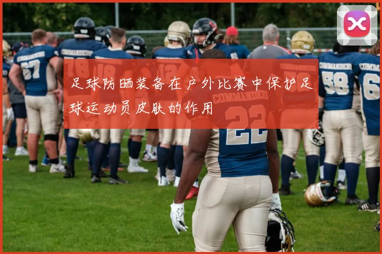 足球防晒装备在户外比赛中保护足球运动员皮肤的作用